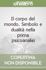 Il corpo del mondo. Simbolo e dualità nella prima psicoanalisi libro