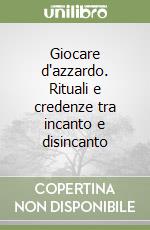 Giocare d'azzardo. Rituali e credenze tra incanto e disincanto