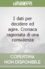 I dati per decidere ed agire. Cronaca ragionata di una consulenza