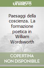 Paesaggi della coscienza. La formazione poetica in William Wordsworth