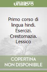 Primo corso di lingua hindi. Esercizi. Crestomazia. Lessico