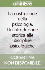 La costruzione della psicologia. Un'introduzione storica alle discipline psicologiche libro