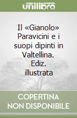 Il «Gianolo» Paravicini e i suopi dipinti in Valtellina. Ediz. illustrata