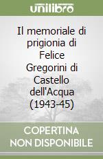 Il memoriale di prigionia di Felice Gregorini di Castello dell'Acqua (1943-45) libro