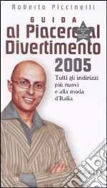 Guida al piacere e al divertimento 2005. Tutti gli indirizzi più nuovi e alla moda d'Italia libro