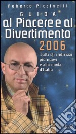 Guida al piacere e al divertimento 2006. Tutti gli indirizzi più nuovi e alla moda d'Italia libro