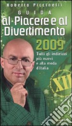 Guida al piacere e al divertimento 2009. Tutti gli indirizzi più nuovi e alla moda d'Italia libro