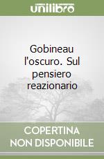 Gobineau l'oscuro. Sul pensiero reazionario libro