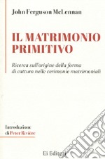 Il matrimonio primitivo. Ricerca sull'origine della forma di cattura nelle cerimonie matrimoniali libro