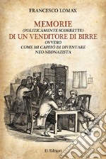 Memorie (politicamente scorrette) di un venditore di birre. Ovvero come mi capitò di diventare neo-neonazista libro