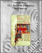 Gli antichi ospedali di Firenze. Un viaggio nel tempo alla riscoperta dei luoghi di accoglienza e di cura. Origine, storia, personaggi, aneddoti libro