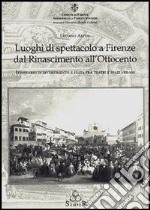 Luoghi di spettacolo a Firenze dal Rinascimento all'Ottocento. Itinerario di divertimento e festa fra teatri e spazi urbani libro