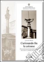 Curiosando fra le colonne. Passo dopo passo per riscoprire storie arte aspetti e aneddoti della città. Ediz. illustrata libro