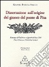 Dissertazione sull'origine del giuoco del ponte di Pisa. Ristampa dell'edizione originale di Pisa 1785 libro