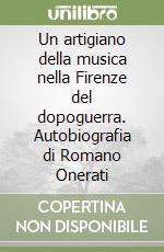 Un artigiano della musica nella Firenze del dopoguerra. Autobiografia di Romano Onerati libro