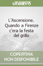 L'Ascensione. Quando a Firenze c'era la festa del grillo libro