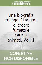 Una biografia manga. Il sogno di creare fumetti e cartoni animati. Vol. 1 libro