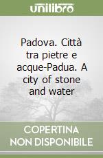 Padova. Città tra pietre e acque-Padua. A city of stone and water