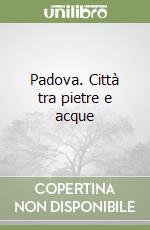 Padova. Città tra pietre e acque libro