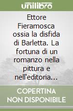 Ettore Fieramosca ossia la disfida di Barletta. La fortuna di un romanzo nella pittura e nell'editoria dell'800 libro