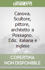 Canova. Scultore, pittore, architetto a Possagno. Ediz. italiana e inglese libro