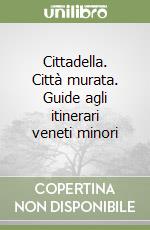 Cittadella. Città murata. Guide agli itinerari veneti minori