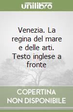 Venezia. La regina del mare e delle arti. Testo inglese a fronte libro