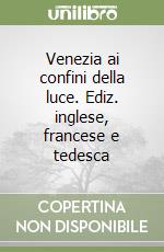 Venezia ai confini della luce. Ediz. inglese, francese e tedesca