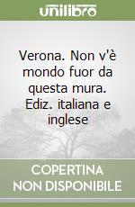 Verona. Non v'è mondo fuor da questa mura. Ediz. italiana e inglese