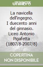 La navicella dell'ingegno. I duecento anni del ginnasio. Liceo Antonio Pigafetta (1807/8-2007/8) libro