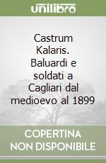 Castrum Kalaris. Baluardi e soldati a Cagliari dal medioevo al 1899 libro