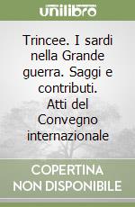 Trincee. I sardi nella Grande guerra. Saggi e contributi. Atti del Convegno internazionale libro