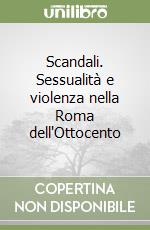 Scandali. Sessualità e violenza nella Roma dell'Ottocento libro