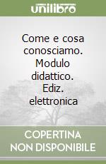 Come e cosa conosciamo. Modulo didattico. Ediz. elettronica libro