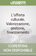 L'offerta culturale. Valorizzazione, gestione, finanziamento libro