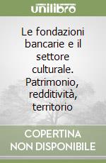 Le fondazioni bancarie e il settore culturale. Patrimonio, redditività, territorio