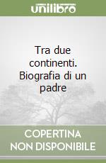 Tra due continenti. Biografia di un padre libro