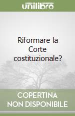 Riformare la Corte costituzionale? libro