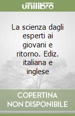 La scienza dagli esperti ai giovani e ritorno. Ediz. italiana e inglese libro