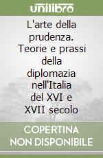 L'arte della prudenza. Teorie e prassi della diplomazia nell'Italia del XVI e XVII secolo libro