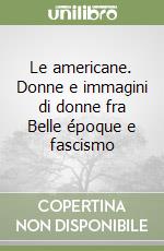 Le americane. Donne e immagini di donne fra Belle époque e fascismo libro