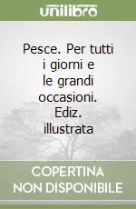 Pesce. Per tutti i giorni e le grandi occasioni. Ediz. illustrata