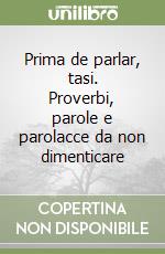 Prima de parlar, tasi. Proverbi, parole e parolacce da non dimenticare libro