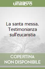 La santa messa. Testimonianza sull'eucaristia libro