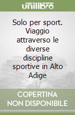 Solo per sport. Viaggio attraverso le diverse discipline sportive in Alto Adige libro