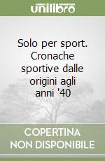 Solo per sport. Cronache sportive dalle origini agli anni '40 libro