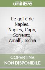 Le golfe de Naples. Naples, Capri, Sorrento, Amalfi, Ischia libro