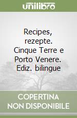 Recipes, rezepte. Cinque Terre e Porto Venere. Ediz. bilingue libro