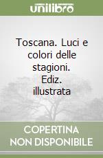 Toscana. Luci e colori delle stagioni. Ediz. illustrata