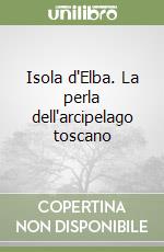 Isola d'Elba. La perla dell'arcipelago toscano libro